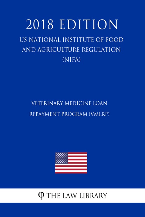 Veterinary Medicine Loan Repayment Program (VMLRP) (US National Institute of Food and Agriculture Regulation) (NIFA) (2018 Edition)