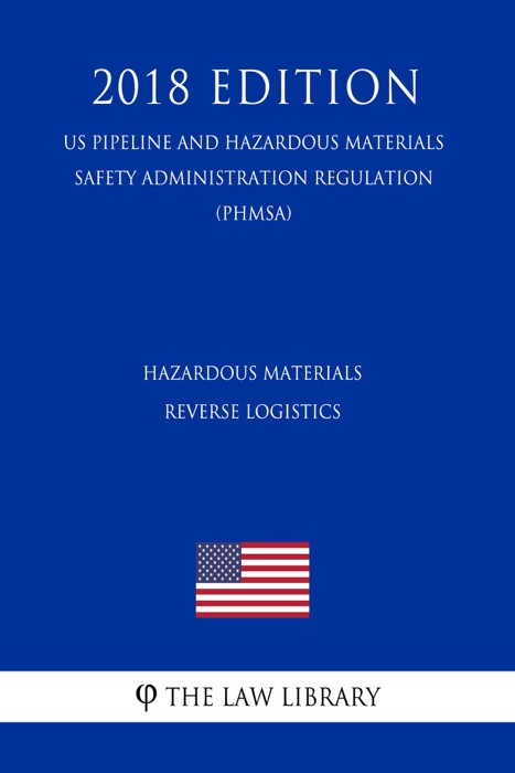 Hazardous Materials - Reverse Logistics (US Pipeline and Hazardous Materials Safety Administration Regulation) (PHMSA) (2018 Edition)