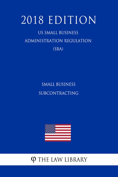 Small Business Subcontracting (US Small Business Administration Regulation) (SBA) (2018 Edition)