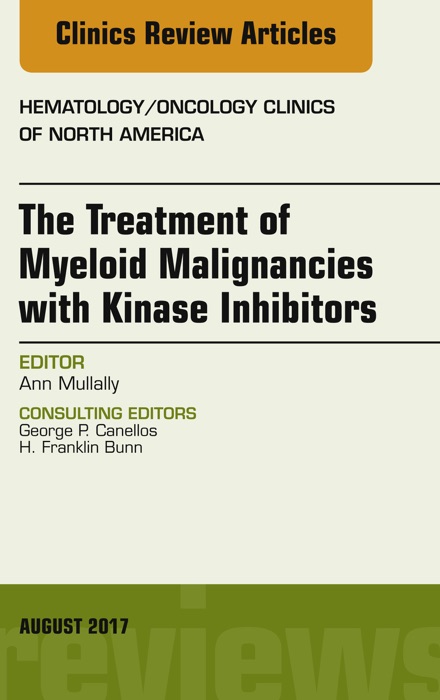 The Treatment of Myeloid Malignancies with Kinase Inhibitors, An Issue of Hematology/Oncology Clinics of North America, E-Book