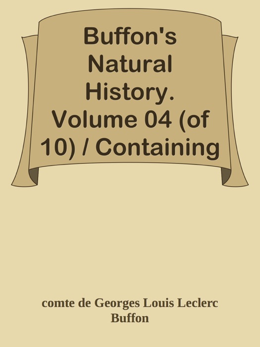 Buffon's Natural History. Volume 04 (of 10) / Containing a Theory of the Earth, a General History of Man, of the Brute Creation, and of Vegetables, Minerals, &c. &c