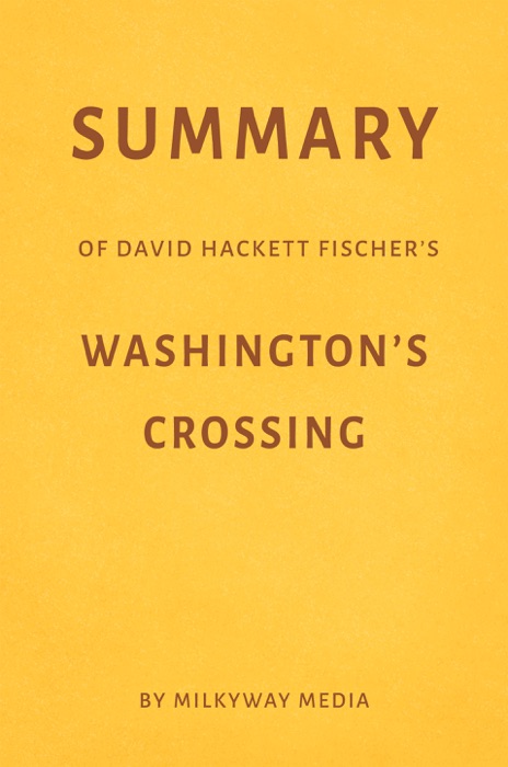 Summary of David Hackett Fischer’s Washington’s Crossing by Milkyway Media