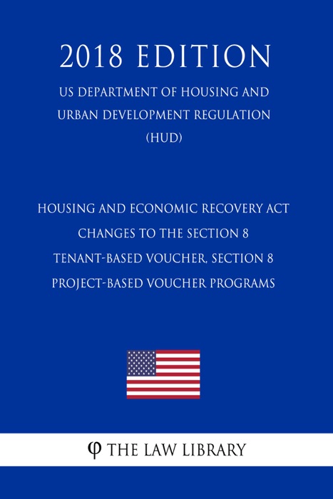 Housing and Economic Recovery Act - Changes to the Section 8 Tenant-Based Voucher, Section 8 Project-Based Voucher Programs (US Department of Housing and Urban Development Regulation) (HUD) (2018 Edition)