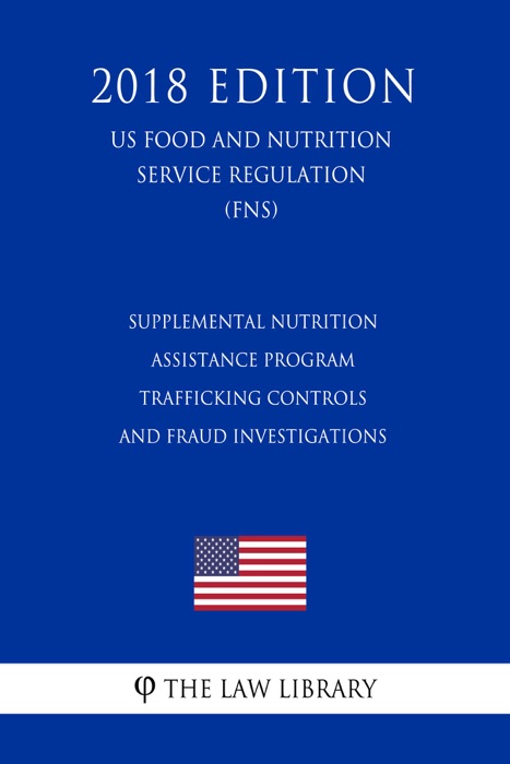 Supplemental Nutrition Assistance Program - Trafficking Controls and Fraud Investigations (US Food and Nutrition Service Regulation) (FNS) (2018 Edition)