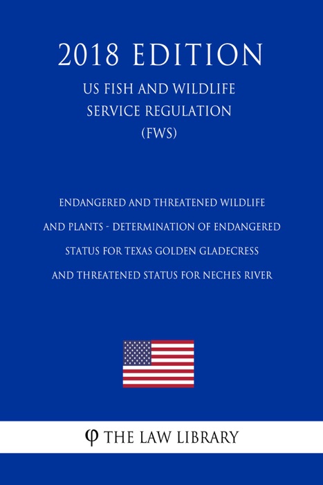 Endangered and Threatened Wildlife and Plants - Determination of Endangered Status for Texas Golden Gladecress and Threatened Status for Neches River (US Fish and Wildlife Service Regulation) (FWS) (2018 Edition)