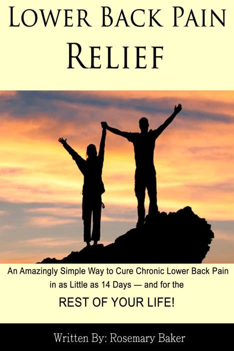 Lower Back Pain Relief: An Amazingly Simple Way to Cure Chronic Lower Back Pain in as Little as 14 Days — and for the REST OF YOUR LIFE!