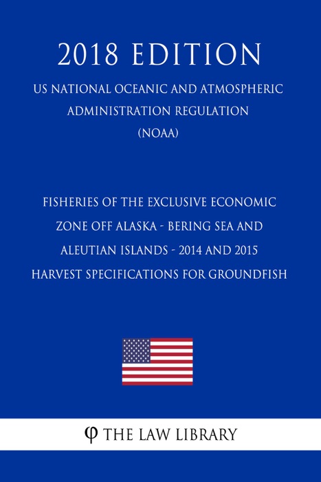 Fisheries of the Exclusive Economic Zone Off Alaska - Bering Sea and Aleutian Islands - 2014 and 2015 Harvest Specifications for Groundfish (US National Oceanic and Atmospheric Administration Regulation) (NOAA) (2018 Edition)