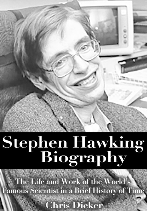 Stephen Hawking Biography: The Life and Work of the World’s Famous Scientist in a Brief History of Time