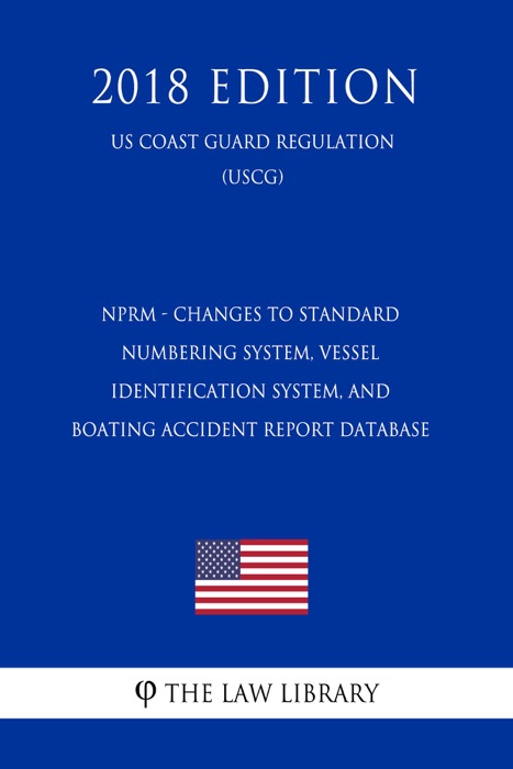 NPRM - Changes to Standard Numbering System, Vessel Identification System, and Boating Accident Report Database (Federal Register Publication) (US Coast Guard Regulation) (USCG) (2018 Edition)