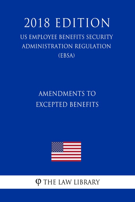 Amendments to Excepted Benefits (US Employee Benefits Security Administration Regulation) (EBSA) (2018 Edition)
