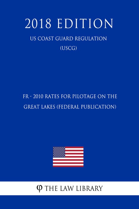 FR - 2010 Rates for Pilotage on the Great Lakes (Federal Publication) (US Coast Guard Regulation) (USCG) (2018 Edition)