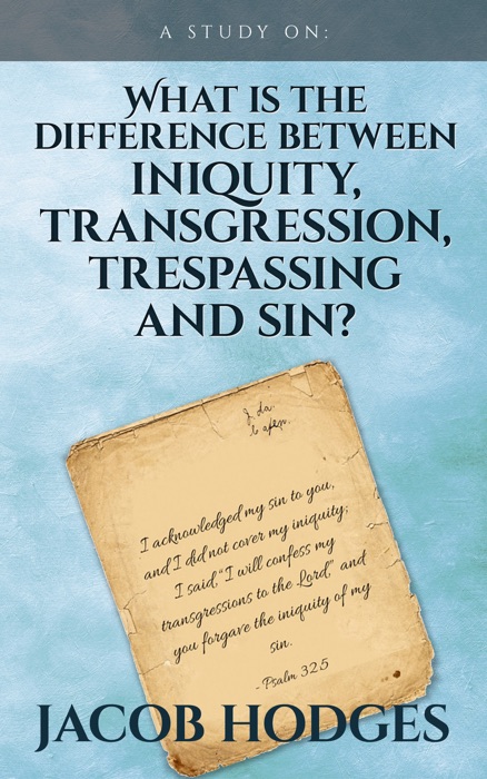 What is the Difference Between Iniquity, Transgression, Trespassing and Sin?