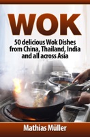 Wok Cookbook: 50 delicious Wok Dishes from China, Thailand, India and all across Asia