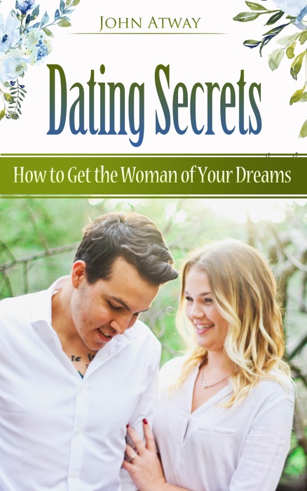 Dating Secrets - How to Get the Woman of Your Dreams