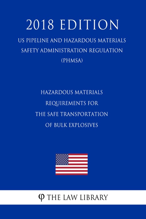 Hazardous Materials - Requirements for the Safe Transportation of Bulk Explosives (US Pipeline and Hazardous Materials Safety Administration Regulation) (PHMSA) (2018 Edition)