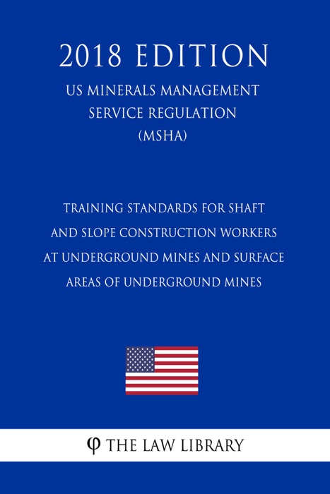 Training Standards for Shaft and Slope Construction Workers at Underground Mines and Surface Areas of Underground Mines (US Mine Safety and Health Administration Regulation) (MSHA) (2018 Edition)