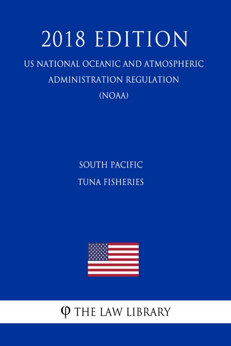 South Pacific Tuna Fisheries (US National Oceanic and Atmospheric Administration Regulation) (NOAA) (2018 Edition)