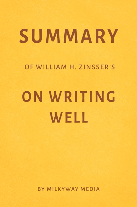 Summary of William Zinsser’s On Writing Well by Milkyway Media