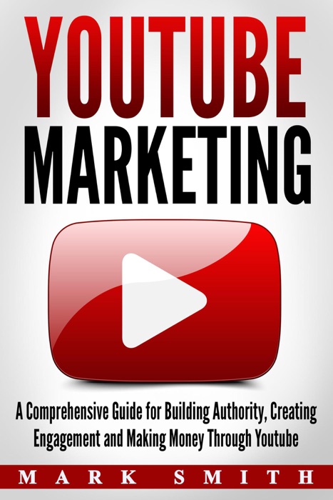 YouTube Marketing: A Comprehensive Guide for Building Authority, Creating Engagement and Making Money Through Youtube