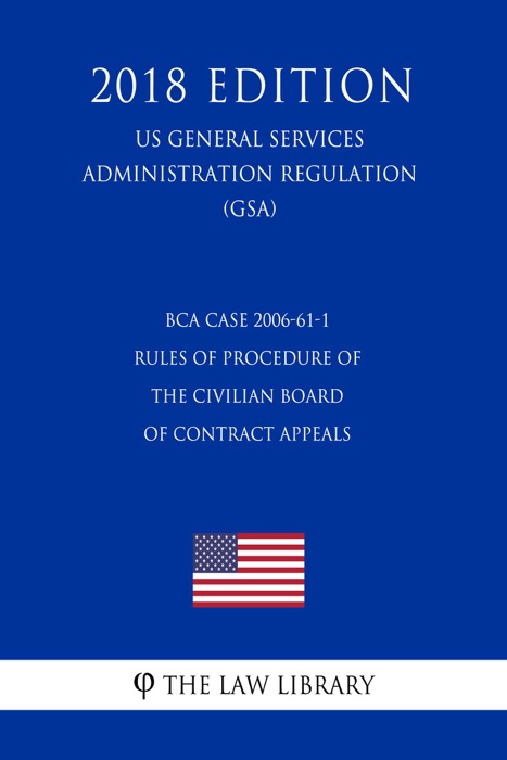 BCA Case 2006-61-1 - Rules of Procedure of the Civilian Board of Contract Appeals (US General Services Administration Regulation) (GSA) (2018 Edition)