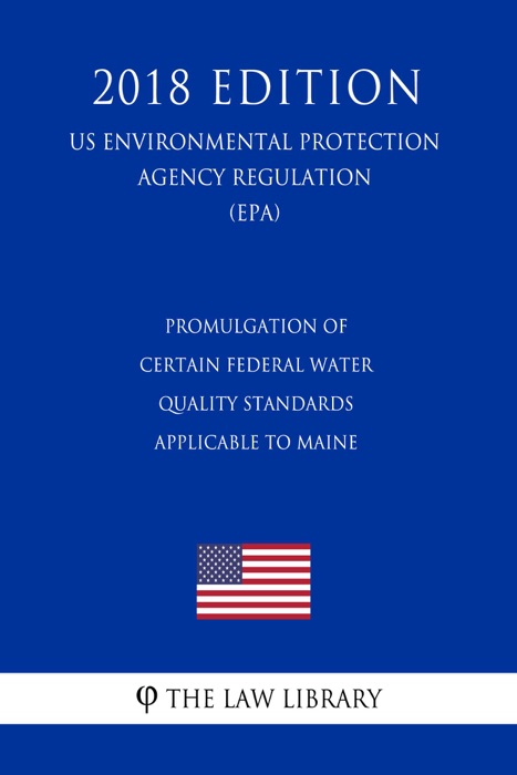 Promulgation of Certain Federal Water Quality Standards Applicable to Maine (US Environmental Protection Agency Regulation) (EPA) (2018 Edition)