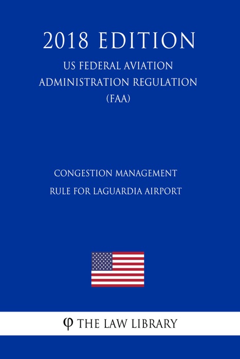 Congestion Management Rule for LaGuardia Airport (US Federal Aviation Administration Regulation) (FAA) (2018 Edition)