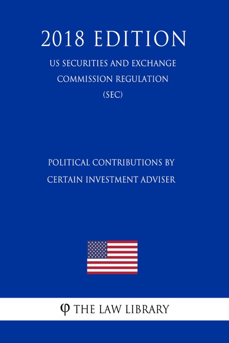 Political Contributions by Certain Investment Adviser (US Securities and Exchange Commission Regulation) (SEC) (2018 Edition)