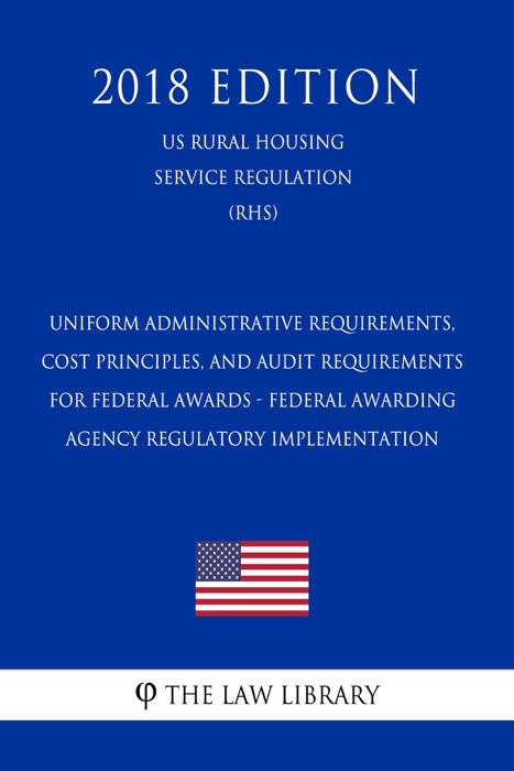 Uniform Administrative Requirements, Cost Principles, and Audit Requirements for Federal Awards - Federal Awarding Agency Regulatory Implementation (US Rural Housing Service Regulation) (RHS) (2018 Edition)