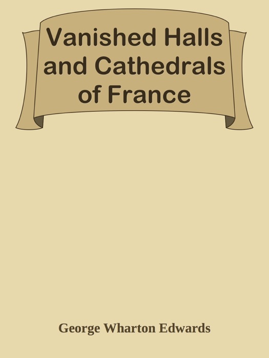 Vanished Halls and Cathedrals of France