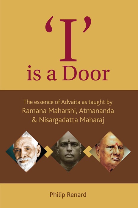 I Is A Door: The Essence Of Advaita As Taught By Ramana Maharshi, Atmananda And Nisargadatta Maharaj