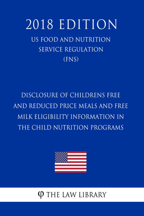 Disclosure of Childrens Free and Reduced Price Meals and Free Milk Eligibility Information in the Child Nutrition Programs (US Food and Nutrition Service Regulation) (FNS) (2018 Edition)