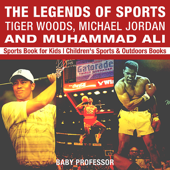 The Legends of Sports: Tiger Woods, Michael Jordan and Muhammad Ali - Sports Book for Kids Children's Sports & Outdoors Books - Baby Professor