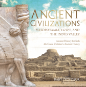 Ancient Civilizations - Mesopotamia, Egypt, and the Indus Valley Ancient History for Kids 4th Grade Children's Ancient History - Baby Professor