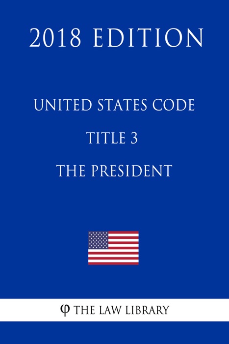 United States Code - Title 3 - The President (2018 Edition)