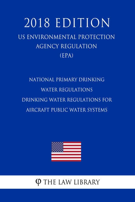 National Primary Drinking Water Regulations - Drinking Water Regulations for Aircraft Public Water Systems (US Environmental Protection Agency Regulation) (EPA) (2018 Edition)