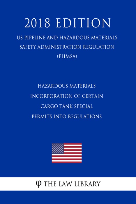 Hazardous Materials - Incorporation of Certain Cargo Tank Special Permits into Regulations (US Pipeline and Hazardous Materials Safety Administration Regulation) (PHMSA) (2018 Edition)