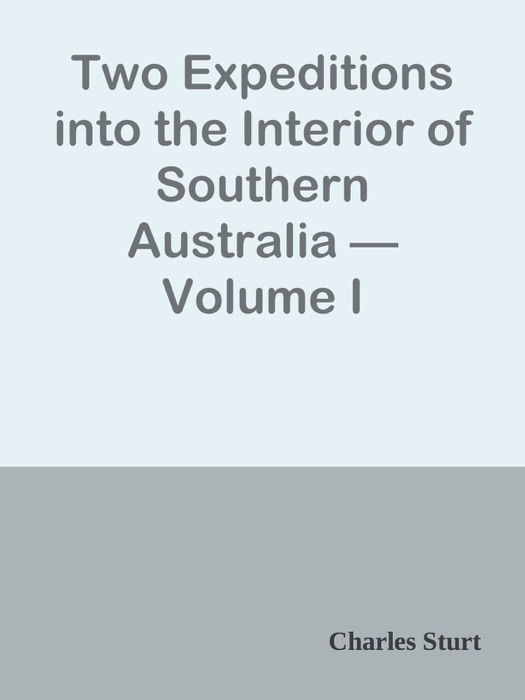 Two Expeditions into the Interior of Southern Australia — Volume I