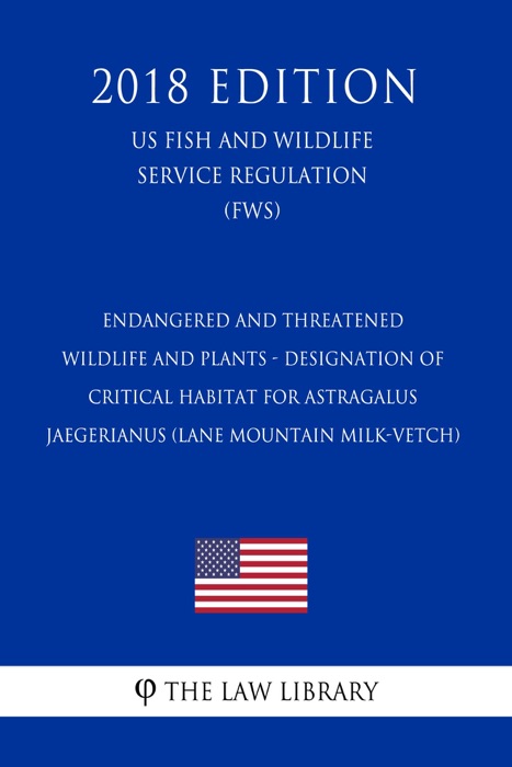 Endangered and Threatened Wildlife and Plants - Designation of Critical Habitat for Astragalus Jaegerianus (Lane Mountain Milk-Vetch) (US Fish and Wildlife Service Regulation) (FWS) (2018 Edition)