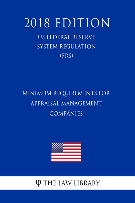 Minimum Requirements for Appraisal Management Companies (US Federal Reserve System Regulation) (FRS) (2018 Edition)