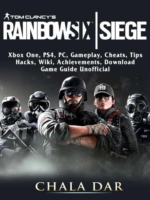 Tom Clancys Rainbow 6 Siege, Xbox One, PS4, PC, Gameplay, Cheats, Tips, Hacks, Wiki, Achievements, Download, Game Guide Unofficial