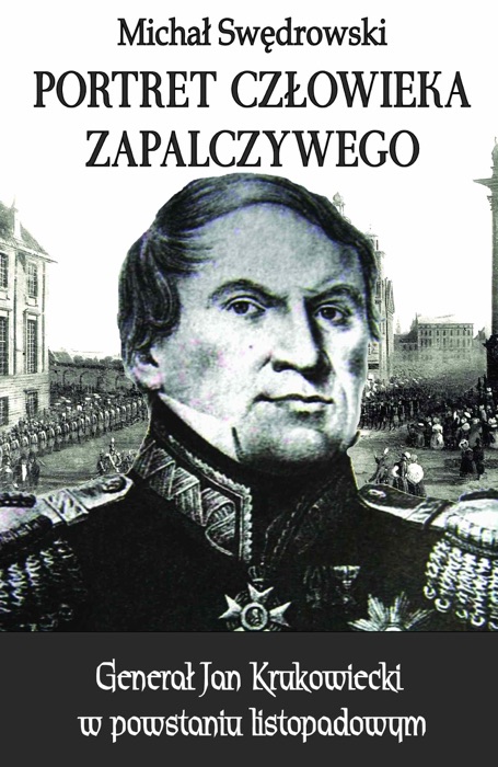 Portret człowieka zapalczywego. Generał Jan Krukowiecki w powstaniu listopadowym