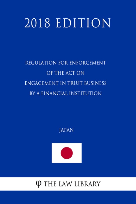Regulation for Enforcement of the Act on Engagement in Trust Business by a Financial Institution (Japan) (2018 Edition)