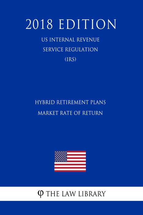 Hybrid Retirement Plans - Market Rate of Return (US Internal Revenue Service Regulation) (IRS) (2018 Edition)