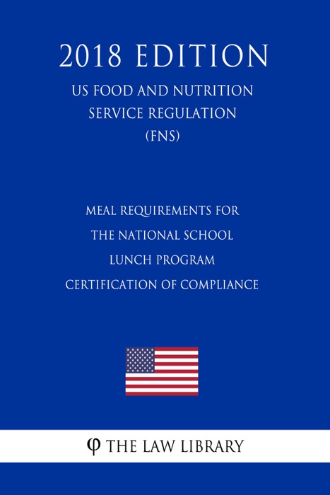 Meal Requirements for the National School Lunch Program - Certification of Compliance (US Food and Nutrition Service Regulation) (FNS) (2018 Edition)