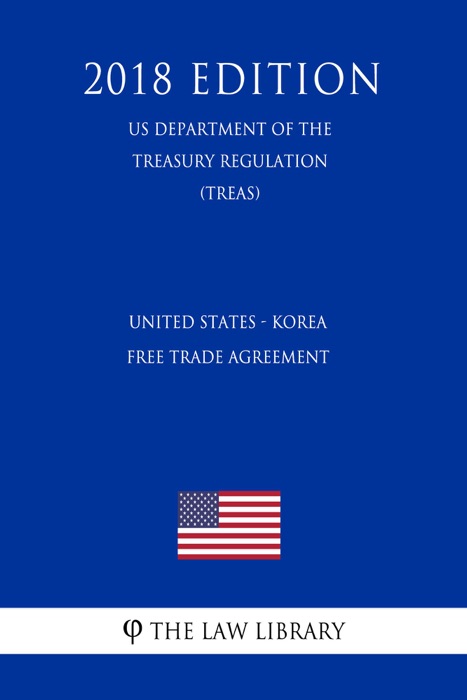 United States - Korea Free Trade Agreement (US Department of the Treasury Regulation) (TREAS) (2018 Edition)