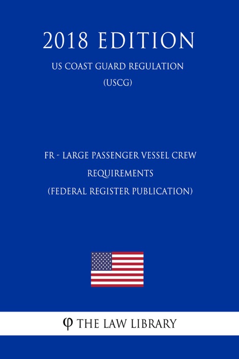 FR - Large Passenger Vessel Crew Requirements (Federal Register Publication) (US Coast Guard Regulation) (USCG) (2018 Edition)
