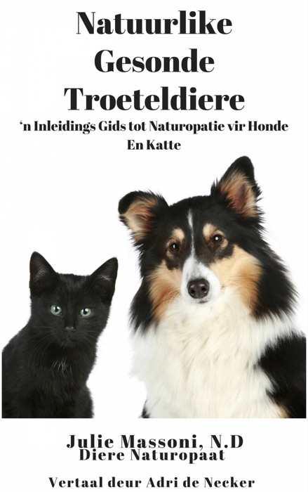 Natuurlike Gesonde Troeteldiere - ‘n Inleidings Gids tot Naturopatie vir Honde En Katte