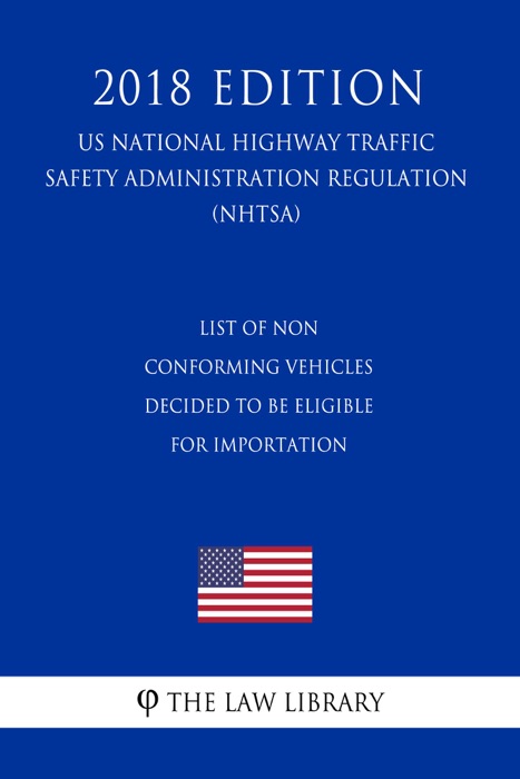 List of Non conforming Vehicles Decided To Be Eligible for Importation (US National Highway Traffic Safety Administration Regulation) (NHTSA) (2018 Edition)