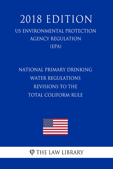 National Primary Drinking Water Regulations - Revisions to the Total Coliform Rule (US Environmental Protection Agency Regulation) (EPA) (2018 Edition)