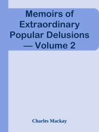 Memoirs of Extraordinary Popular Delusions — Volume 2 - Charles Mackay by  Charles Mackay PDF Download